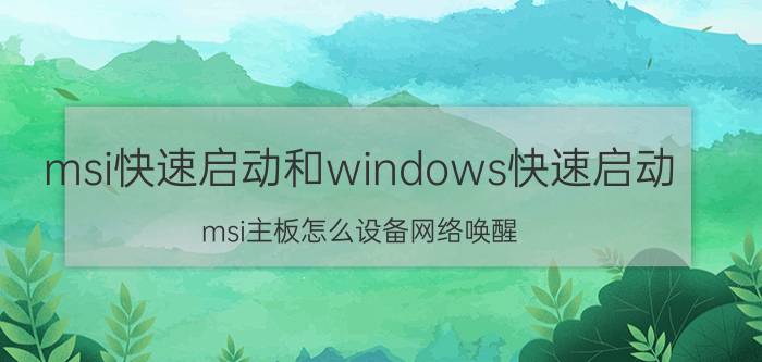 msi快速启动和windows快速启动 msi主板怎么设备网络唤醒？